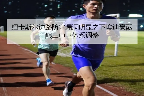 纽卡斯尔边路防守漏洞明显之下埃迪豪酝酿三中卫体系调整