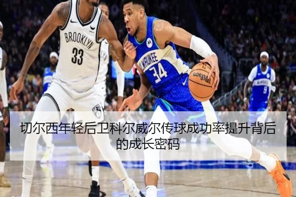 切尔西年轻后卫科尔威尔传球成功率提升背后的成长密码
